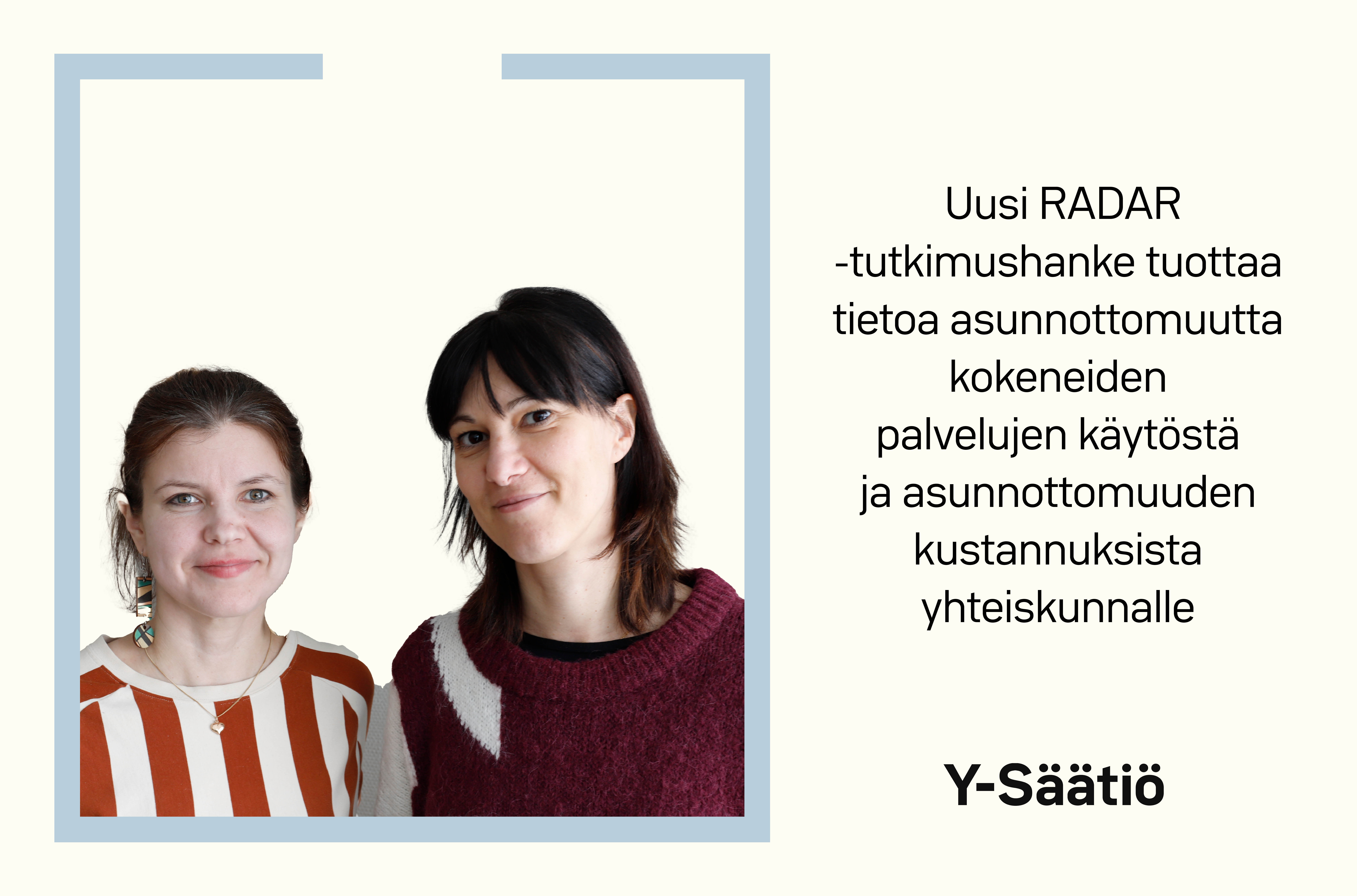 Kuvassa kuva tutkijoista Veera Niemestä ja Elisabetta Lenistä sekä teksti: Uusi Radar-tutkimushanke tuottaa tietoa asunnottomuutta kokeneiden palvelujen kätöstä ja asunnottomuuden kustannuksista yhteiskunnalle